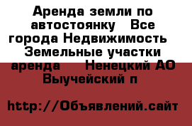 Аренда земли по автостоянку - Все города Недвижимость » Земельные участки аренда   . Ненецкий АО,Выучейский п.